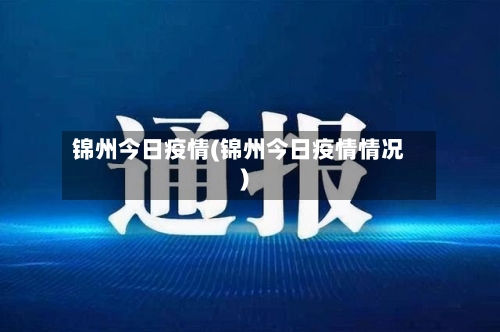 锦州今日疫情(锦州今日疫情情况)