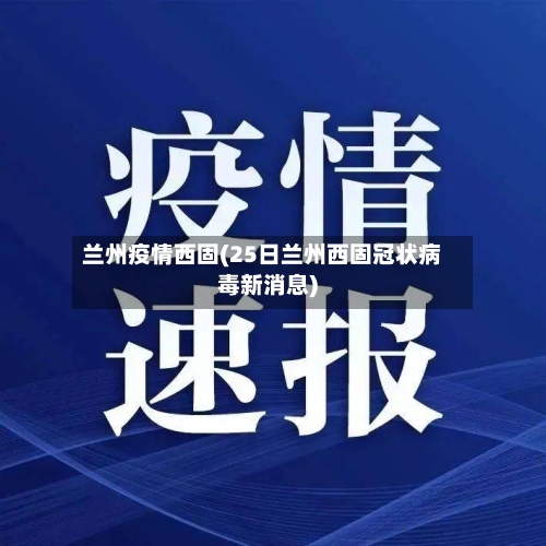 兰州疫情西固(25日兰州西固冠状病毒新消息)