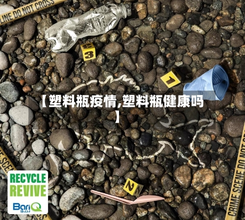 【塑料瓶疫情,塑料瓶健康吗】-第3张图片