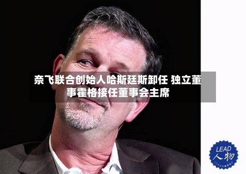 奈飞联合创始人哈斯廷斯卸任 独立董事霍格接任董事会主席-第2张图片
