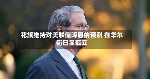 花旗维持对美联储降息的预测 在华尔街日显孤立