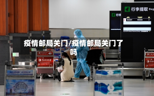 疫情邮局关门/疫情邮局关门了吗-第2张图片