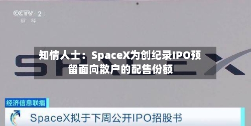 知情人士：SpaceX为创纪录IPO预留面向散户的配售份额