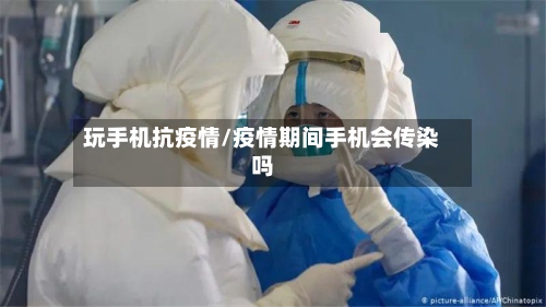 玩手机抗疫情/疫情期间手机会传染吗-第2张图片