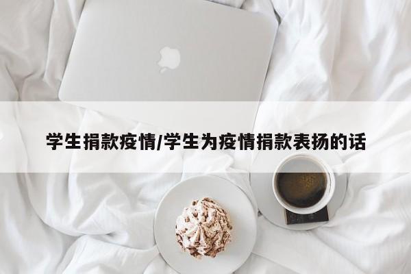 学生捐款疫情/学生为疫情捐款表扬的话