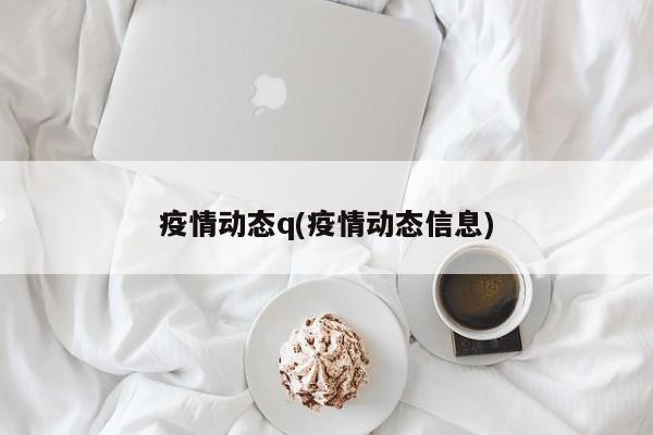 疫情动态q(疫情动态信息)