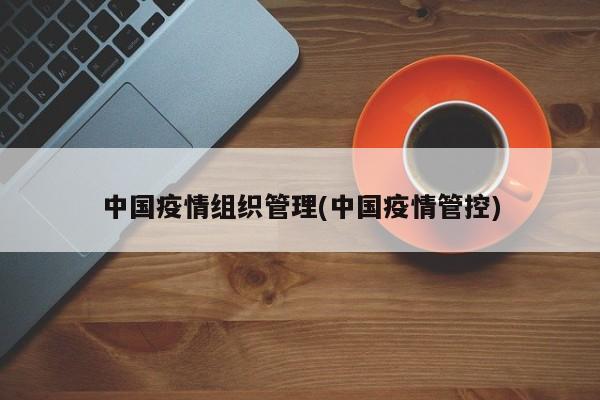 中国疫情组织管理(中国疫情管控)