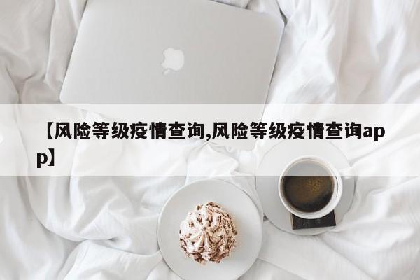 【风险等级疫情查询,风险等级疫情查询app】