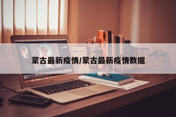 蒙古最新疫情/蒙古最新疫情数据