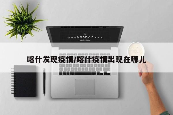 喀什发现疫情/喀什疫情出现在哪儿