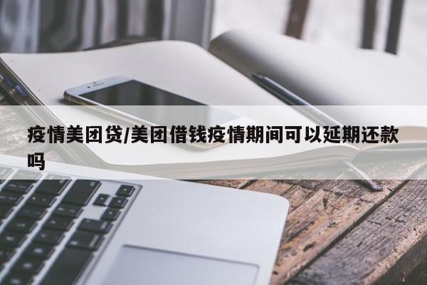 疫情美团贷/美团借钱疫情期间可以延期还款吗