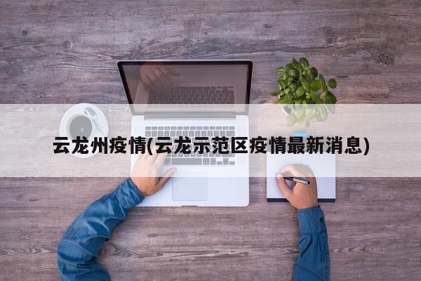 云龙州疫情(云龙示范区疫情最新消息)