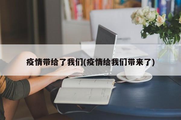 疫情带给了我们(疫情给我们带来了)