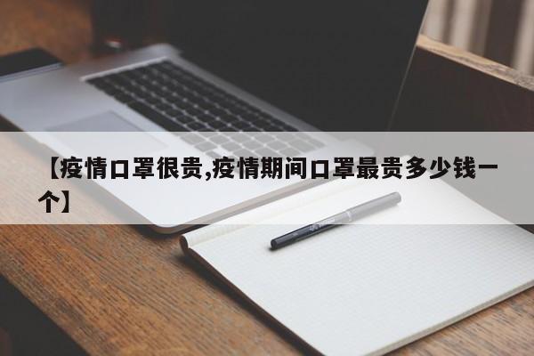 【疫情口罩很贵,疫情期间口罩最贵多少钱一个】