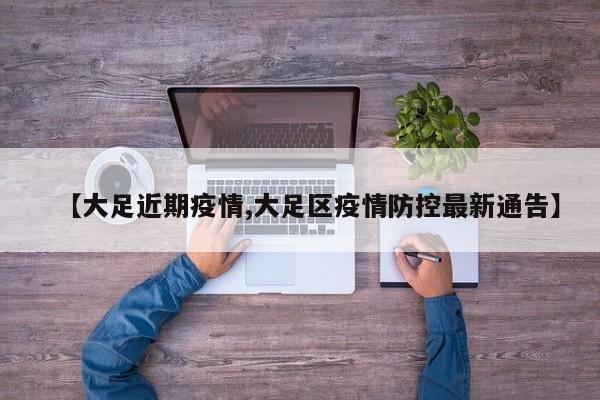 【大足近期疫情,大足区疫情防控最新通告】