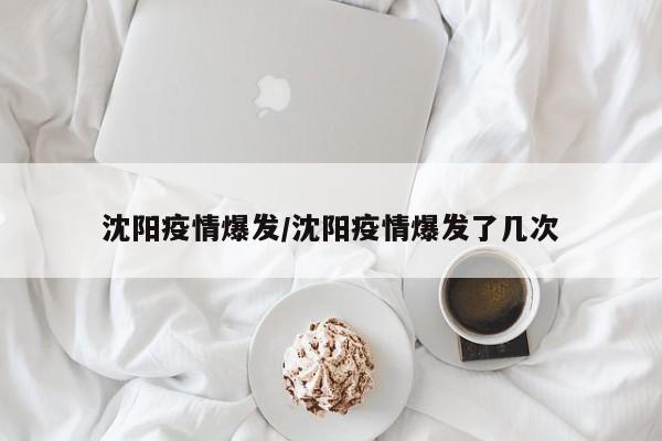沈阳疫情爆发/沈阳疫情爆发了几次