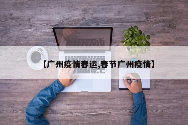 【广州疫情春运,春节广州疫情】