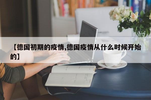 【德国初期的疫情,德国疫情从什么时候开始的】