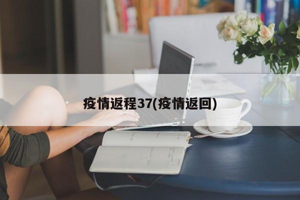 疫情返程37(疫情返回)