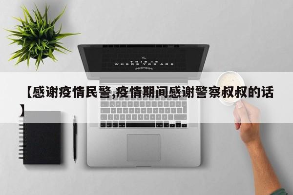 【感谢疫情民警,疫情期间感谢警察叔叔的话】