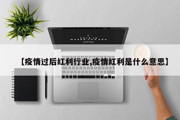【疫情过后红利行业,疫情红利是什么意思】