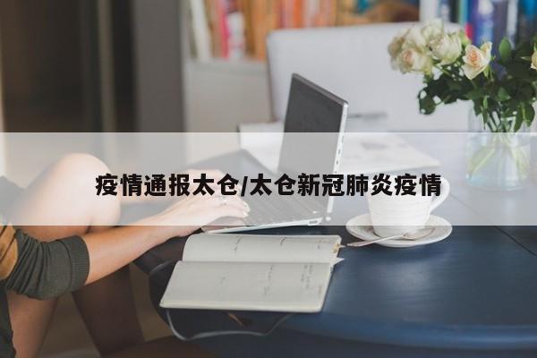 疫情通报太仓/太仓新冠肺炎疫情