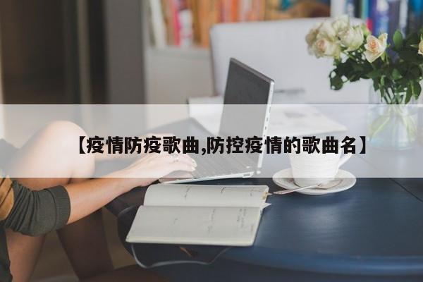 【疫情防疫歌曲,防控疫情的歌曲名】