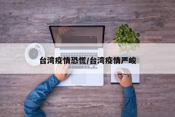 台湾疫情恐慌/台湾疫情严峻