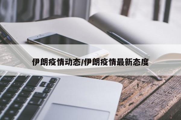 伊朗疫情动态/伊朗疫情最新态度