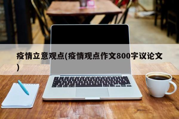 疫情立意观点(疫情观点作文800字议论文)