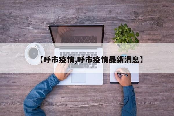 【呼市疫情,呼市疫情最新消息】