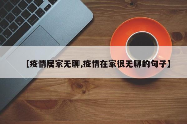 【疫情居家无聊,疫情在家很无聊的句子】