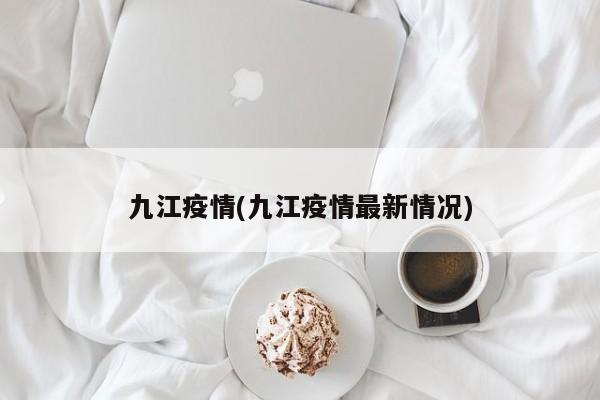 九江疫情(九江疫情最新情况)