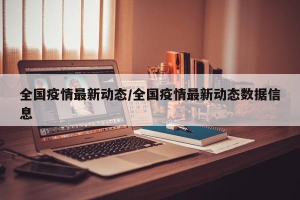 全国疫情最新动态/全国疫情最新动态数据信息